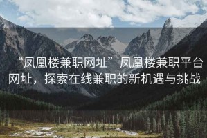 “鳳凰樓兼職網(wǎng)址”鳳凰樓兼職平臺(tái)網(wǎng)址，探索在線兼職的新機(jī)遇與挑戰(zhàn)