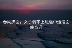 春風拂面，女子騎車上班途中遭遇面癱奇遇