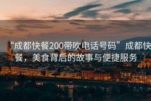 “成都快餐200帶吹電話號(hào)碼”成都快餐，美食背后的故事與便捷服務(wù)
