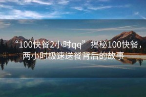 “100快餐2小時qq”揭秘100快餐，兩小時極速送餐背后的故事