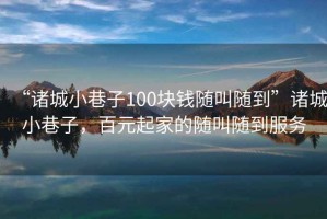 “諸城小巷子100塊錢隨叫隨到”諸城小巷子，百元起家的隨叫隨到服務(wù)