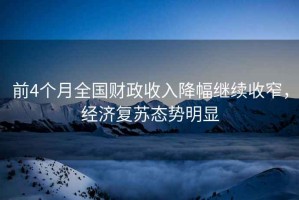 前4個月全國財政收入降幅繼續(xù)收窄，經(jīng)濟復蘇態(tài)勢明顯