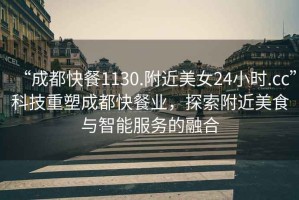 “成都快餐1130.附近美女24小時.cc”科技重塑成都快餐業(yè)，探索附近美食與智能服務(wù)的融合