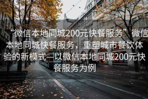 “微信本地同城200元快餐服務”微信本地同城快餐服務，重塑城市餐飲體驗的新模式—以微信本地同城200元快餐服務為例
