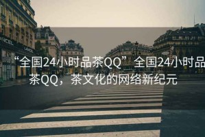 “全國24小時品茶QQ”全國24小時品茶QQ，茶文化的網(wǎng)絡(luò)新紀元