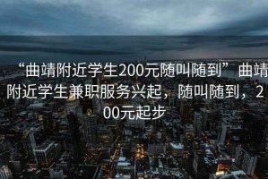 “曲靖附近學(xué)生200元隨叫隨到”曲靖附近學(xué)生兼職服務(wù)興起，隨叫隨到，200元起步