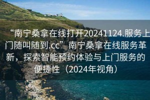 “南寧桑拿在線打開20241124.服務(wù)上門隨叫隨到.cc”南寧桑拿在線服務(wù)革新，探索智能預(yù)約體驗(yàn)與上門服務(wù)的便捷性（2024年視角）