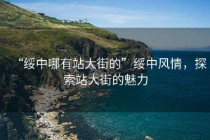 “綏中哪有站大街的”綏中風(fēng)情，探索站大街的魅力