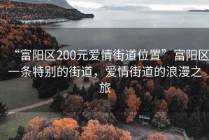 “富陽區(qū)200元愛情街道位置”富陽區(qū)一條特別的街道，愛情街道的浪漫之旅