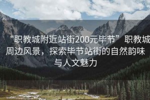 “職教城附近站街200元畢節(jié)”職教城周邊風(fēng)景，探索畢節(jié)站街的自然韻味與人文魅力
