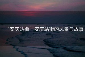 “安慶站街”安慶站街的風(fēng)景與故事
