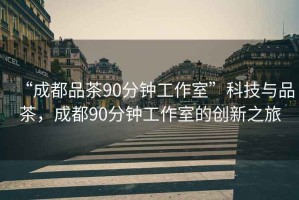 “成都品茶90分鐘工作室”科技與品茶，成都90分鐘工作室的創(chuàng)新之旅