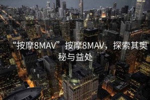 “按摩8MAV”按摩8MAV，探索其奧秘與益處