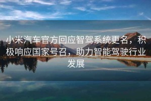 小米汽車官方回應(yīng)智駕系統(tǒng)更名，積極響應(yīng)國家號召，助力智能駕駛行業(yè)發(fā)展