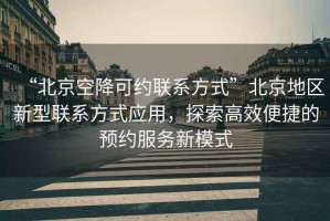 “北京空降可約聯(lián)系方式”北京地區(qū)新型聯(lián)系方式應(yīng)用，探索高效便捷的預(yù)約服務(wù)新模式