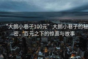 “大朗小巷子100元”大朗小巷子的秘密，百元之下的驚喜與故事