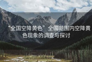 “全國空降黃色”全國范圍內(nèi)空降黃色現(xiàn)象的調(diào)查與探討