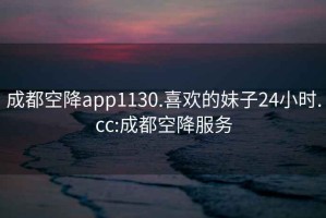 成都空降app1130.喜歡的妹子24小時.cc:成都空降服務