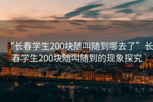 “長春學(xué)生200塊隨叫隨到哪去了”長春學(xué)生200塊隨叫隨到的現(xiàn)象探究