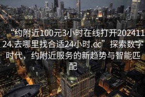 “約附近100元3小時在線打開20241124.去哪里找合適24小時.cc”探索數(shù)字時代，約附近服務的新趨勢與智能匹配