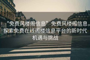 “免費風樓閣信息”免費風樓閣信息，探索免費在線閣樓信息平臺的新時代機遇與挑戰(zhàn)