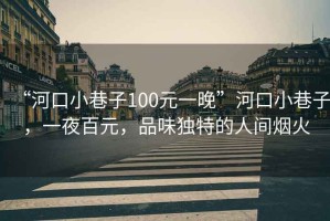 “河口小巷子100元一晚”河口小巷子，一夜百元，品味獨(dú)特的人間煙火