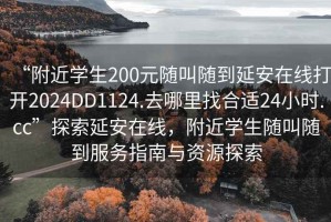 “附近學(xué)生200元隨叫隨到延安在線打開2024DD1124.去哪里找合適24小時(shí).cc”探索延安在線，附近學(xué)生隨叫隨到服務(wù)指南與資源探索
