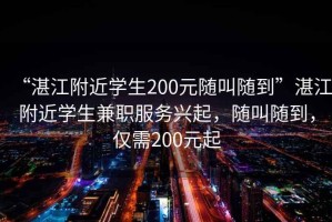 “湛江附近學(xué)生200元隨叫隨到”湛江附近學(xué)生兼職服務(wù)興起，隨叫隨到，僅需200元起