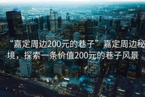“嘉定周邊200元的巷子”嘉定周邊秘境，探索一條價值200元的巷子風景