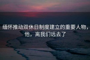 緬懷推動(dòng)雙休日制度建立的重要人物，他，離我們遠(yuǎn)去了