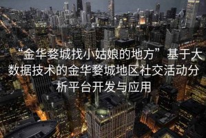 “金華婺城找小姑娘的地方”基于大數據技術的金華婺城地區(qū)社交活動分析平臺開發(fā)與應用