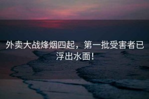 外賣(mài)大戰(zhàn)烽煙四起，第一批受害者已浮出水面！