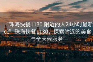 “珠海快餐1130.附近的人24小時最新.cc”珠?？觳?130，探索附近的美食與全天候服務(wù)