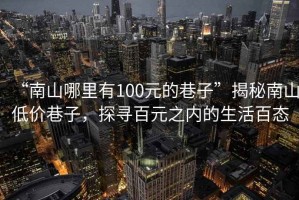 “南山哪里有100元的巷子”揭秘南山低價巷子，探尋百元之內的生活百態(tài)