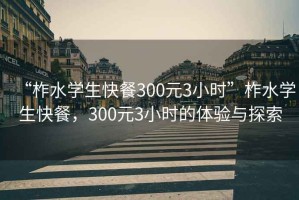 “柞水學(xué)生快餐300元3小時(shí)”柞水學(xué)生快餐，300元3小時(shí)的體驗(yàn)與探索