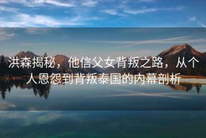 洪森揭秘，他信父女背叛之路，從個人恩怨到背叛泰國的內幕剖析