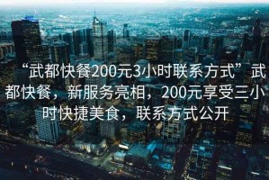 “武都快餐200元3小時聯(lián)系方式”武都快餐，新服務(wù)亮相，200元享受三小時快捷美食，聯(lián)系方式公開