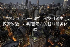 “附近100元一小時”科技引領生活，探索附近一小時百元內的智能服務體驗
