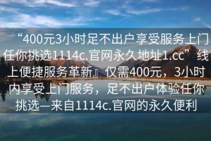 “400元3小時足不出戶享受服務(wù)上門任你挑選1114c.官網(wǎng)永久地址1.cc”線上便捷服務(wù)革新』僅需400元，3小時內(nèi)享受上門服務(wù)，足不出戶體驗任你挑選—來自1114c.官網(wǎng)的永久便利