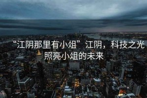 “江陰那里有小俎”江陰，科技之光照亮小俎的未來