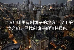 “漢川哪里有剁餅子的地方”漢川美食之旅，尋找剁餅子的獨(dú)特風(fēng)味