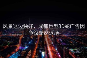 風景這邊獨好，成都巨型3D蛇廣告因爭議黯然退場