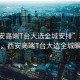 “西安高端T臺(tái)大選全城安排”科技璀璨，西安高端T臺(tái)大選全城矚目