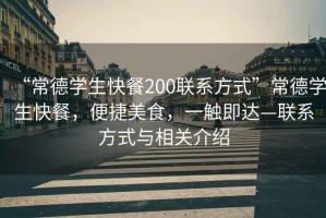 “常德學(xué)生快餐200聯(lián)系方式”常德學(xué)生快餐，便捷美食，一觸即達(dá)—聯(lián)系方式與相關(guān)介紹