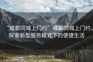 “成都同城上門約”成都同城上門約，探索新型服務(wù)模式下的便捷生活
