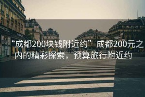 “成都200塊錢附近約”成都200元之內(nèi)的精彩探索，預(yù)算旅行附近約
