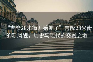 “吉隆28米街開(kāi)始抓了”吉隆28米街的新風(fēng)貌，歷史與現(xiàn)代的交融之地