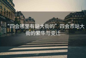 “四會哪里有站大街的”四會市站大街的繁華與變遷