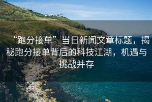 “跑分接單”當(dāng)日新聞文章標(biāo)題，揭秘跑分接單背后的科技江湖，機(jī)遇與挑戰(zhàn)并存