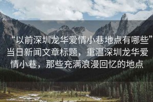 “以前深圳龍華愛情小巷地點有哪些”當日新聞文章標題，重溫深圳龍華愛情小巷，那些充滿浪漫回憶的地點